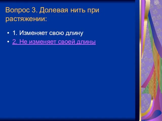 Вопрос 3. Долевая нить при растяжении: 1. Изменяет свою длину 2. Не изменяет своей длины