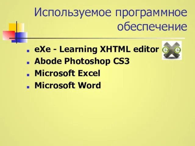 Используемое программное обеспечение eXe - Learning XHTML editor Abode Photoshop CS3 Microsoft Excel Microsoft Word
