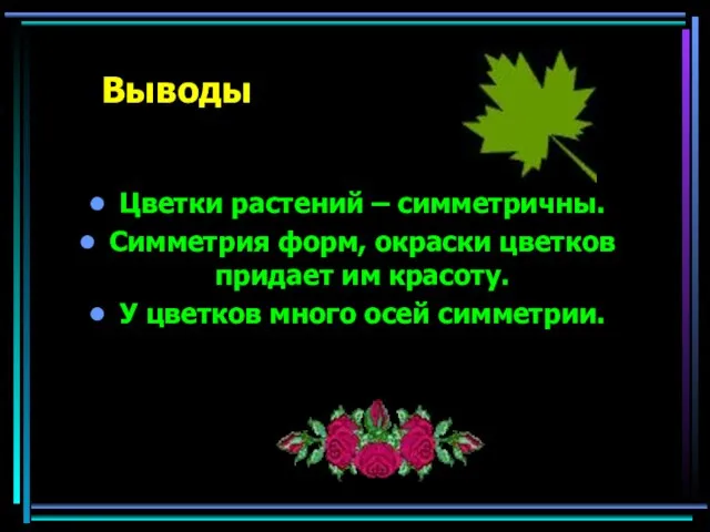 Выводы Цветки растений – симметричны. Симметрия форм, окраски цветков придает им красоту.