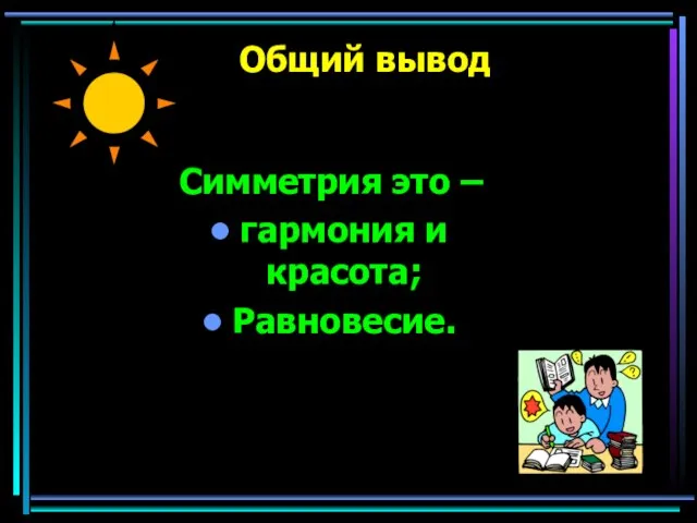 Общий вывод Симметрия это – гармония и красота; Равновесие.