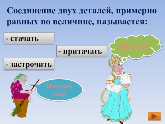 Соединение двух деталей, примерно равных по величине, называется: - стачать - притачать - застрочить