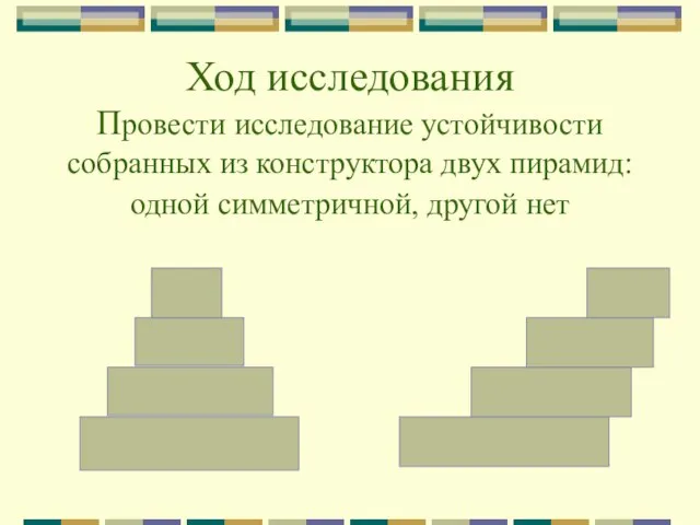 Ход исследования Провести исследование устойчивости собранных из конструктора двух пирамид: одной симметричной, другой нет