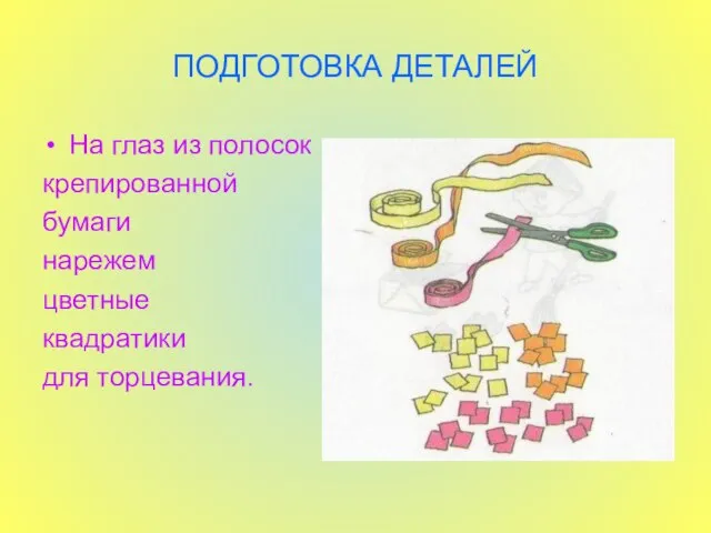 ПОДГОТОВКА ДЕТАЛЕЙ На глаз из полосок крепированной бумаги нарежем цветные квадратики для торцевания.