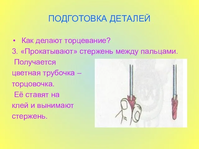 ПОДГОТОВКА ДЕТАЛЕЙ Как делают торцевание? 3. «Прокатывают» стержень между пальцами. Получается цветная