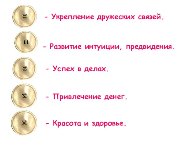 - Укрепление дружеских связей. - Развитие интуиции, предвидения. - Успех в делах.