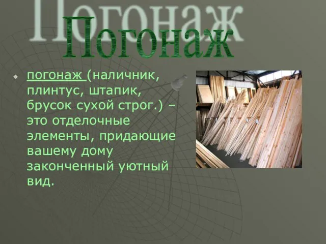 погонаж (наличник, плинтус, штапик, брусок сухой строг.) – это отделочные элементы, придающие