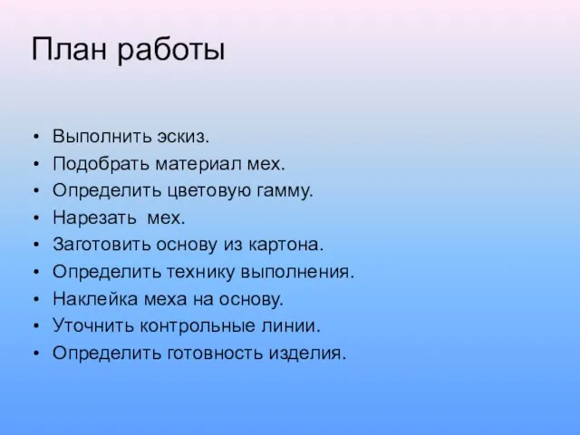 План работы Выполнить эскиз. Подобрать материал мех. Определить цветовую гамму. Нарезать мех.