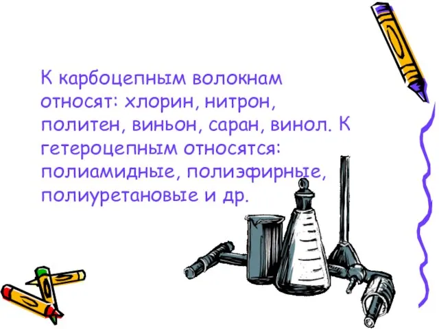 К карбоцепным волокнам относят: хлорин, нитрон, политен, виньон, саран, винол. К гетероцепным