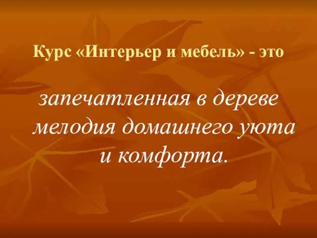 Курс «Интерьер и мебель» - это запечатленная в дереве мелодия домашнего уюта и комфорта.