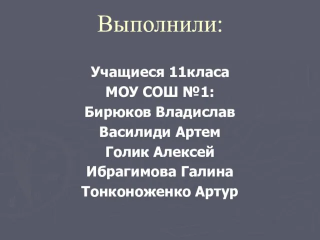 Выполнили: Учащиеся 11класа МОУ СОШ №1: Бирюков Владислав Василиди Артем Голик Алексей Ибрагимова Галина Тонконоженко Артур