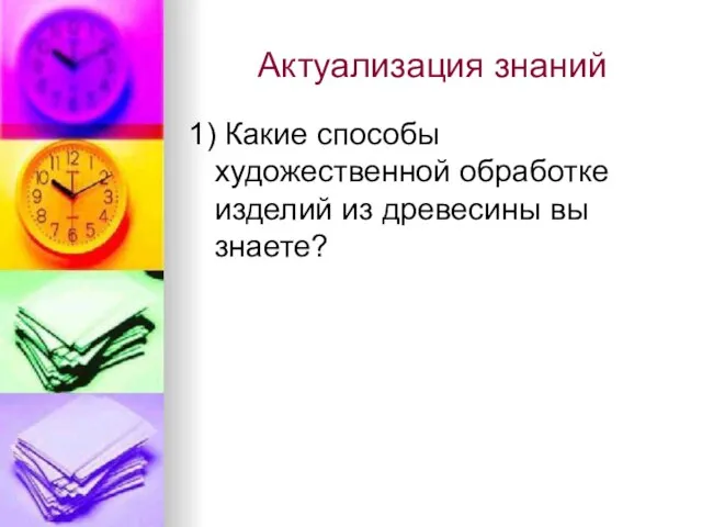 Актуализация знаний 1) Какие способы художественной обработке изделий из древесины вы знаете?