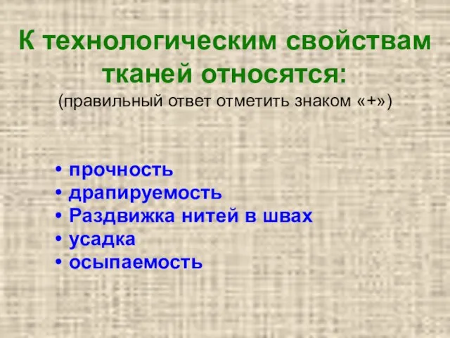 К технологическим свойствам тканей относятся: (правильный ответ отметить знаком «+») прочность драпируемость