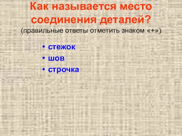 Как называется место соединения деталей? (правильные ответы отметить знаком «+») стежок шов строчка