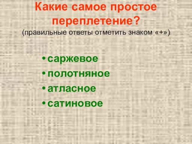 Какие самое простое переплетение? (правильные ответы отметить знаком «+») саржевое полотняное атласное сатиновое