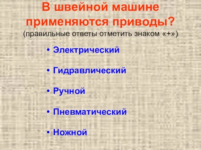 В швейной машине применяются приводы? (правильные ответы отметить знаком «+») Электрический Гидравлический Ручной Пневматический Ножной