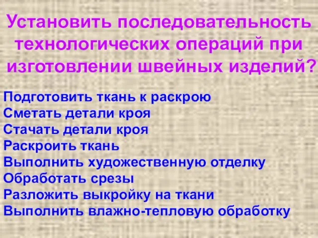 Установить последовательность технологических операций при изготовлении швейных изделий? Подготовить ткань к раскрою