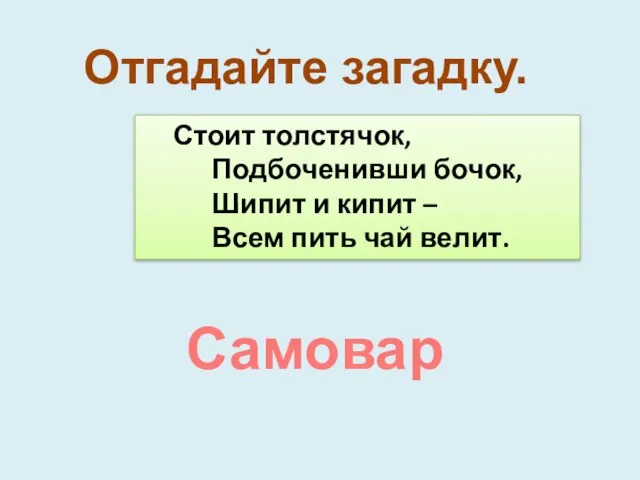 Стоит толстячок, Подбоченивши бочок, Шипит и кипит – Всем пить чай велит. Отгадайте загадку. Самовар