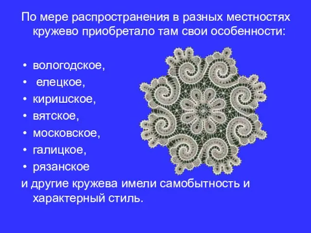 По мере распространения в разных местностях кружево приобретало там свои особенности: вологодское,