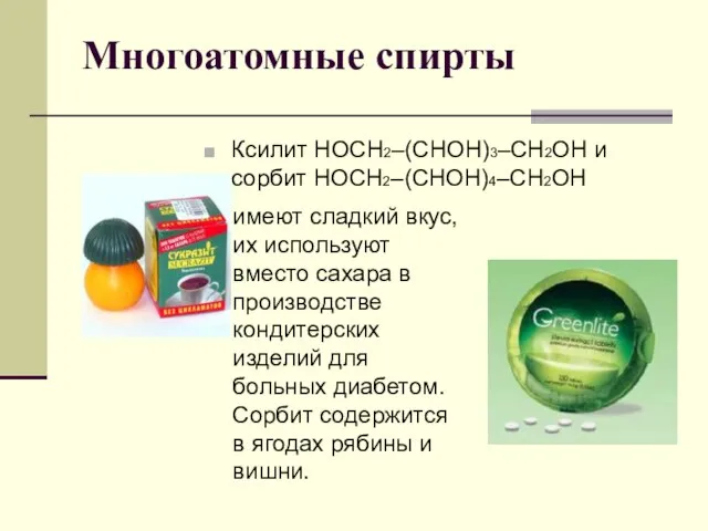Многоатомные спирты Ксилит НОСН2–(СНОH)3–CН2ОН и сорбит НОСН2–(СНОН)4–СН2OН имеют сладкий вкус, их используют