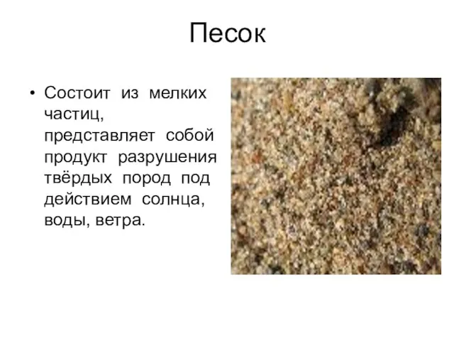 Песок Состоит из мелких частиц, представляет собой продукт разрушения твёрдых пород под действием солнца, воды, ветра.