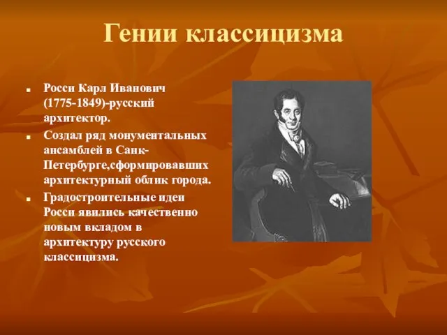 Гении классицизма Росси Карл Иванович(1775-1849)-русский архитектор. Создал ряд монументальных ансамблей в Санк-Петербурге,сформировавших