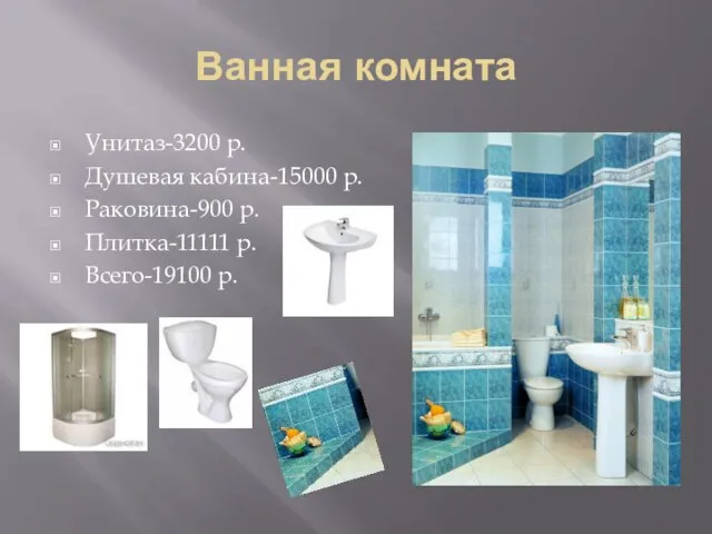 Ванная комната Унитаз-3200 р. Душевая кабина-15000 р. Раковина-900 р. Плитка-11111 р. Всего-19100 р.