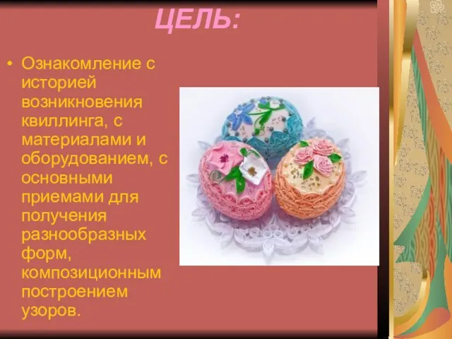 ЦЕЛЬ: Ознакомление с историей возникновения квиллинга, с материалами и оборудованием, с основными