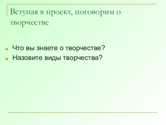 Вступая в проект, поговорим о творчестве Что вы знаете о творчестве? Назовите виды творчества?