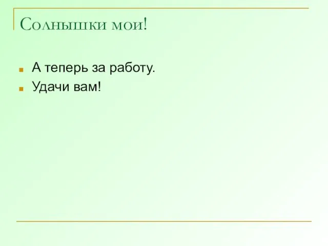 Солнышки мои! А теперь за работу. Удачи вам!