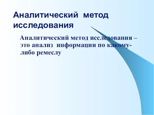 Аналитический метод исследования Аналитический метод исследования – это анализ информации по какому-либо ремеслу