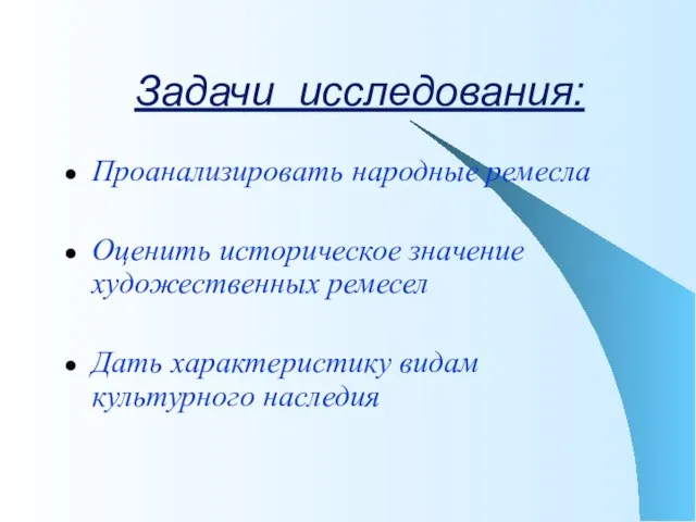 Задачи исследования: Проанализировать народные ремесла Оценить историческое значение художественных ремесел Дать характеристику видам культурного наследия