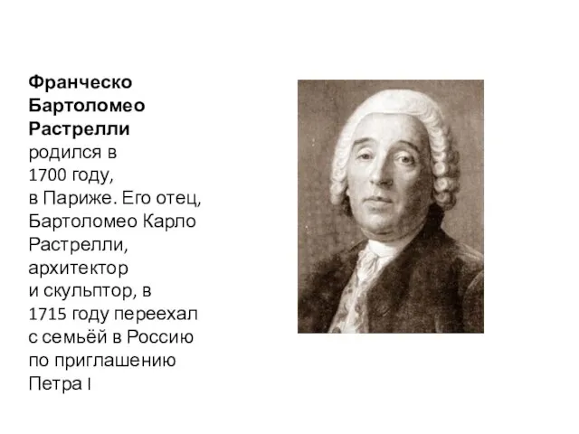 Франческо Бартоломео Растрелли родился в 1700 году, в Париже. Его отец, Бартоломео