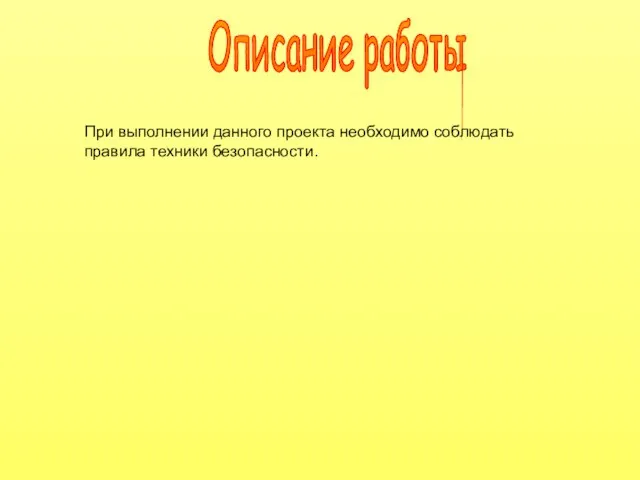 Описание работы При выполнении данного проекта необходимо соблюдать правила техники безопасности.