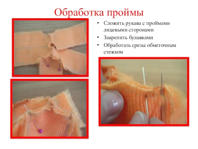 Обработка проймы Сложить рукава с проймами лицевыми сторонами Закрепить булавками Обработать срезы обметочным стежком