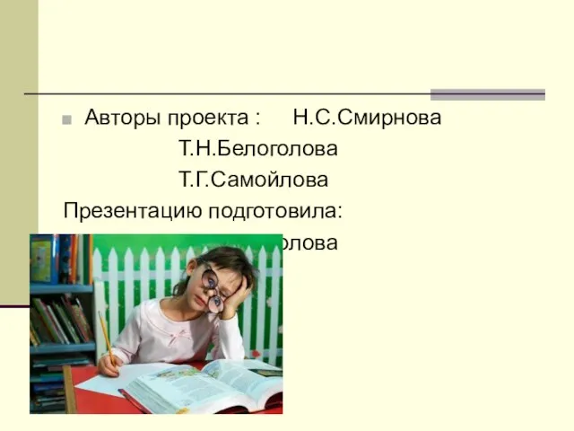 Авторы проекта : Н.С.Смирнова Т.Н.Белоголова Т.Г.Самойлова Презентацию подготовила: Т.Н.Белоголова