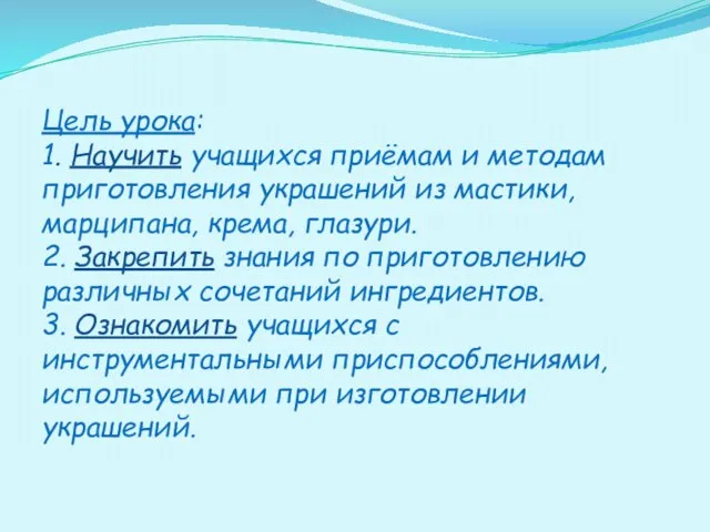 Цель урока: 1. Научить учащихся приёмам и методам приготовления украшений из мастики,