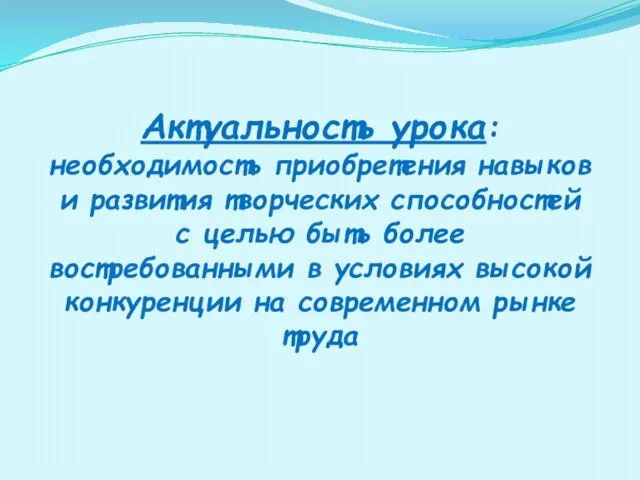 Актуальность урока: необходимость приобретения навыков и развития творческих способностей с целью быть