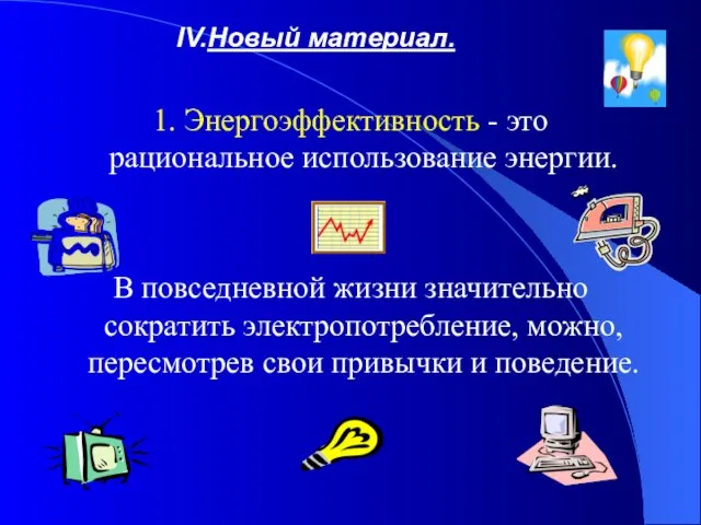 Новый материал. 1. Энергоэффективность - это рациональное использование энергии. В повседневной жизни