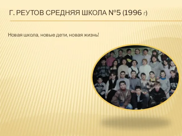 Г. РЕУТОВ СРЕДНЯЯ ШКОЛА №5 (1996 Г) Новая школа, новые дети, новая жизнь!