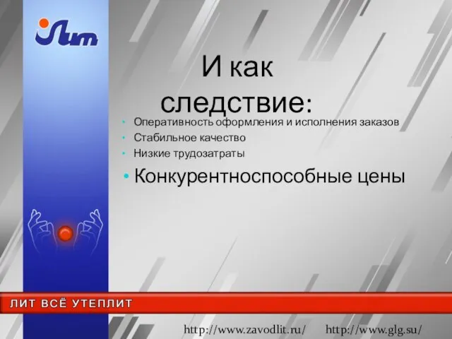 И как следствие: Оперативность оформления и исполнения заказов Стабильное качество Низкие трудозатраты Конкурентноспособные цены http://www.zavodlit.ru/ http://www.glg.su/