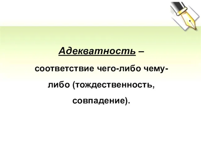 Адекватность – соответствие чего-либо чему-либо (тождественность, совпадение).