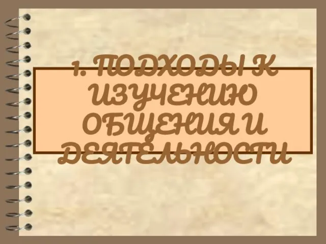 1. ПОДХОДЫ К ИЗУЧЕНИЮ ОБЩЕНИЯ И ДЕЯТЕЛЬНОСТИ