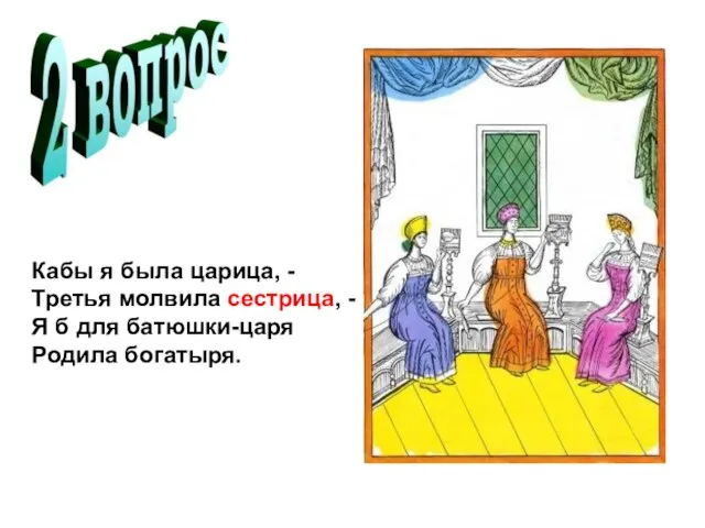 Кабы я была царица, - Третья молвила сестрица, - Я б для батюшки-царя Родила богатыря.