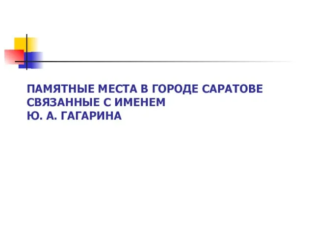 ПАМЯТНЫЕ МЕСТА В ГОРОДЕ САРАТОВЕ СВЯЗАННЫЕ С ИМЕНЕМ Ю. А. ГАГАРИНА