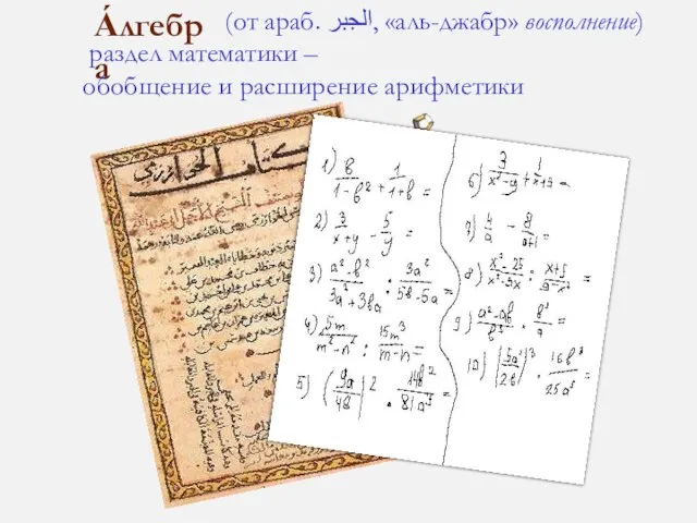 (от араб. الجبر‎‎, «аль-джабр» восполнение) раздел математики – обобщение и расширение арифметики А́лгебра