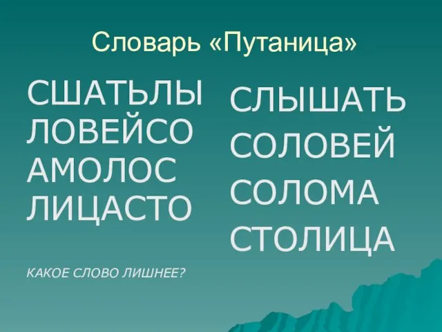 Словарь «Путаница» СШАТЬЛЫ ЛОВЕЙСО АМОЛОС ЛИЦАСТО КАКОЕ СЛОВО ЛИШНЕЕ? СЛЫШАТЬ СОЛОВЕЙ СОЛОМА СТОЛИЦА