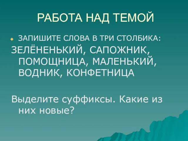 РАБОТА НАД ТЕМОЙ ЗАПИШИТЕ СЛОВА В ТРИ СТОЛБИКА: ЗЕЛЁНЕНЬКИЙ, САПОЖНИК, ПОМОЩНИЦА, МАЛЕНЬКИЙ,