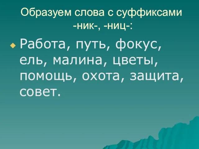 Образуем слова с суффиксами -ник-, -ниц-: Работа, путь, фокус, ель, малина, цветы, помощь, охота, защита, совет.