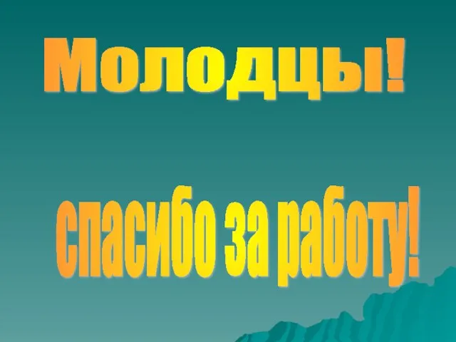 Молодцы! спасибо за работу!