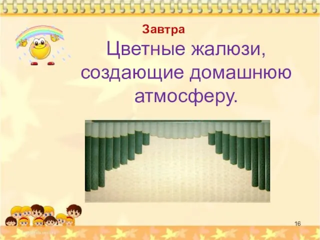 Завтра Цветные жалюзи, создающие домашнюю атмосферу.